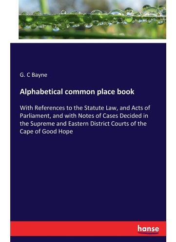 Alphabetical common place book: With References to the Statute Law, and Acts of Parliament, and with Notes of Cases Decided in the Supreme and Eastern District Courts of the Cape of Good Hope - pzsku/Z2CCF54FC2ADF35649528Z/45/1749025510/5a0efffd-c93f-4448-b835-db356c47df91