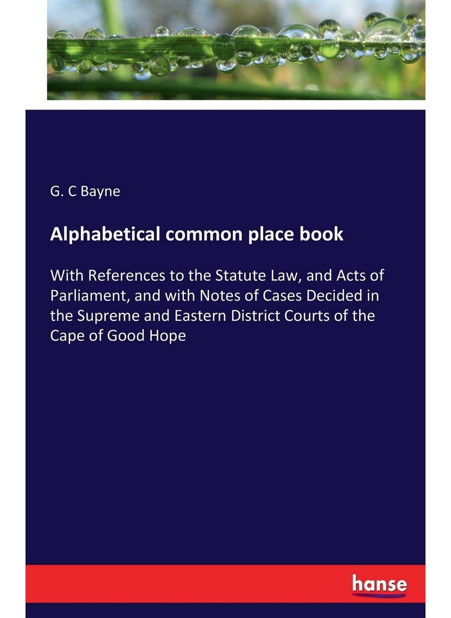 Alphabetical common place book: With References to the Statute Law, and Acts of Parliament, and with Notes of Cases Decided in the Supreme and Eastern District Courts of the Cape of Good Hope  - Image 1