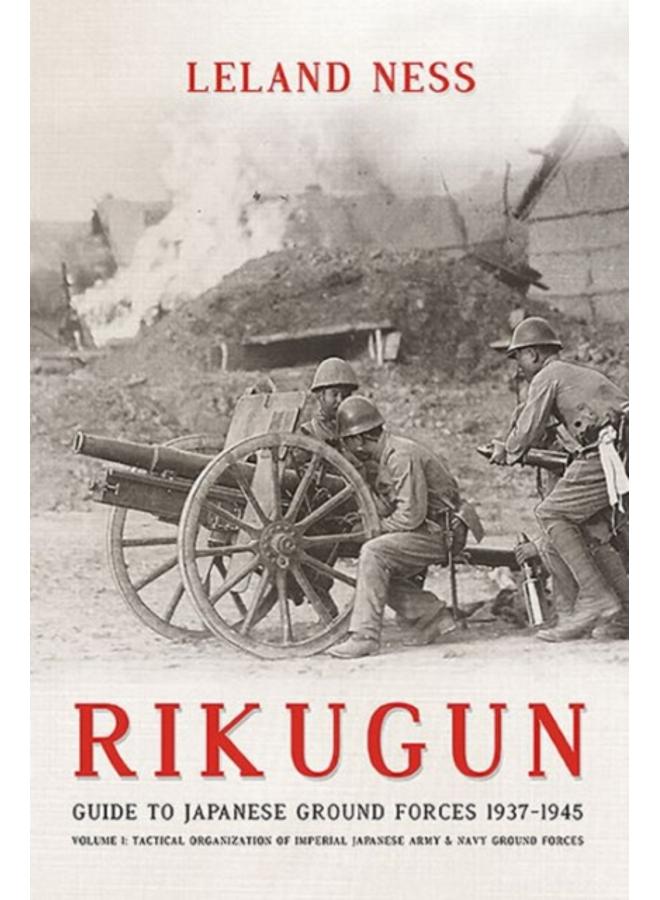 Rikugun: Guide to Japanese Ground Forces 1937-1945 : Volume 1: Tactical Organization of Imperial Japanese Army & Navy Ground Forces 