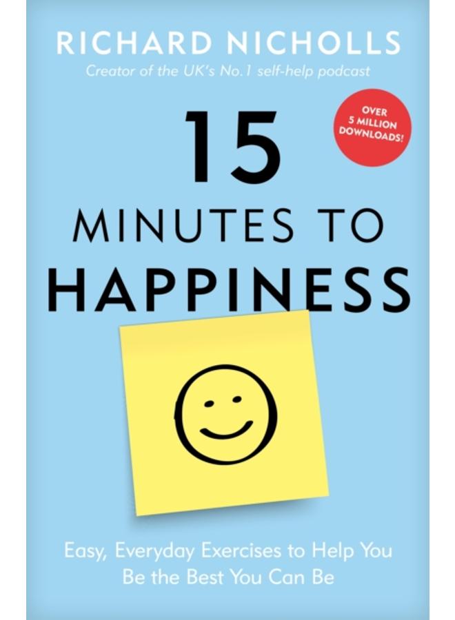 15 Minutes to Happiness : Easy, Everyday Exercises to Help You Be The Best You Can Be 
