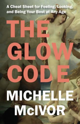 The Glow Code A Cheat Sheet For Feeling Looking And Being Your Best At Any Age 