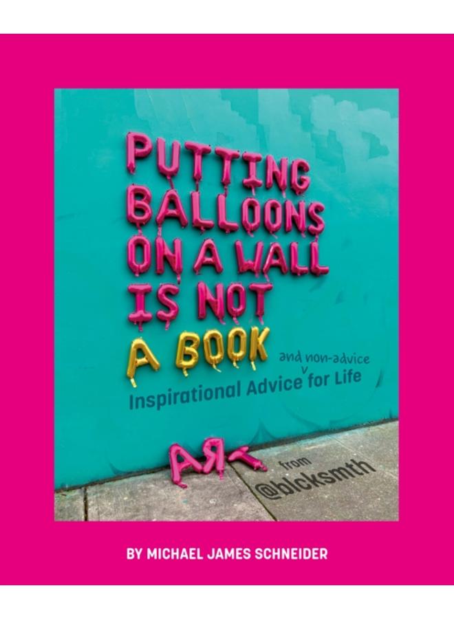 Putting Balloons on a Wall Is Not a Book : Inspirational Advice (and Non-Advice) for Life from @blcksmth 