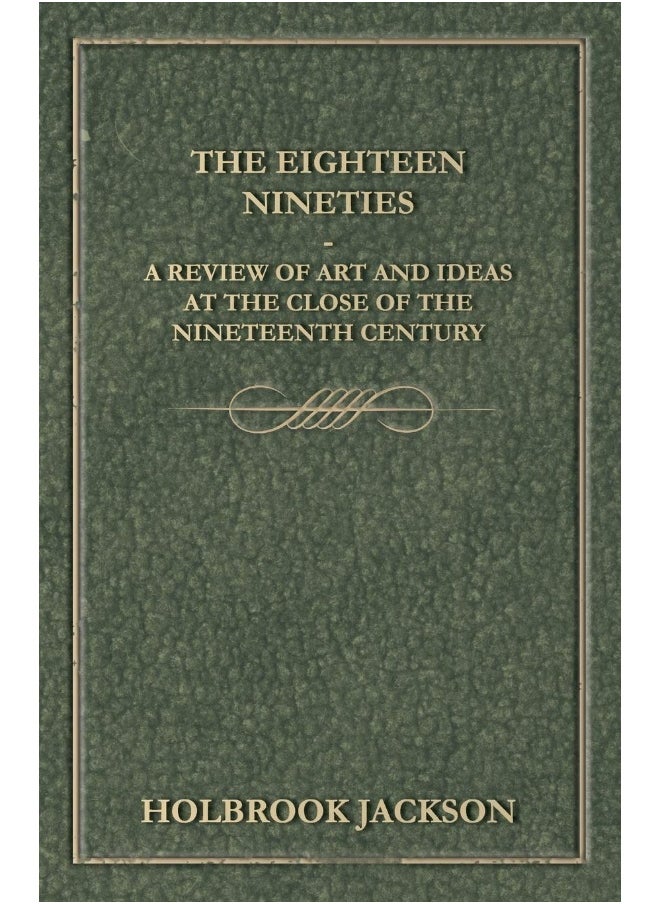 The Eighteen Nineties - A Review of Art and Ideas at the Close of the Nineteenth Century 