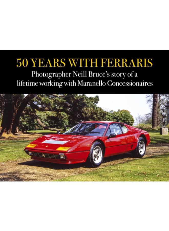 50 Years with Ferraris : Photographer Neill Bruce's story of a lifetime working with Maranello Concessionaires 
