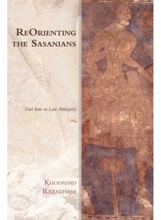 Reorienting the Sasanians : East Iran in Late Antiquity 
