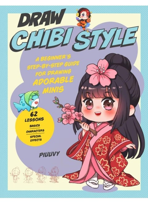 Draw Chibi Style : A Beginner's Step-by-Step Guide for Drawing Adorable Minis - 62 Lessons: Basics, Characters, Special Effects