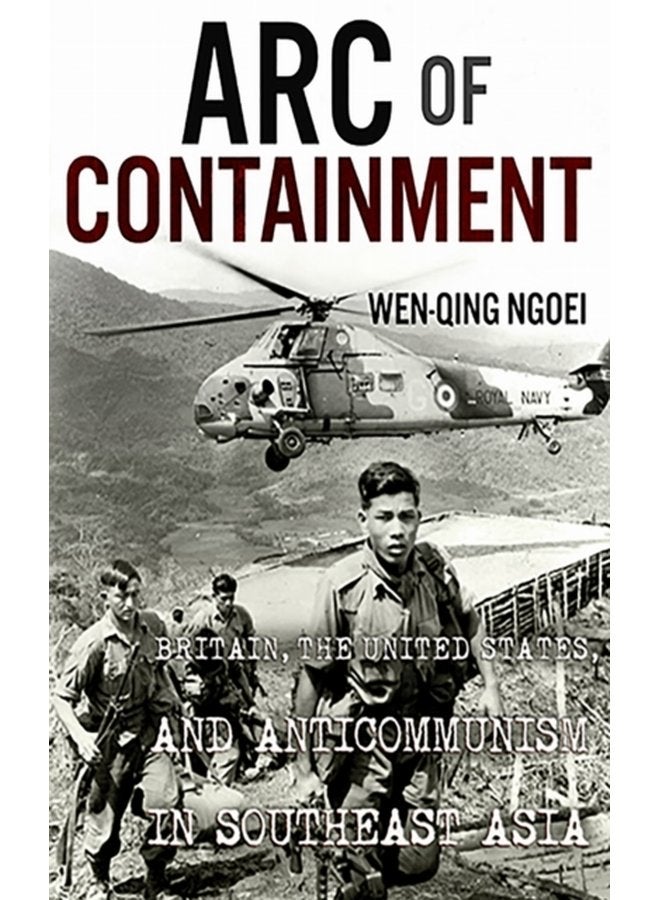 Arc of Containment Britain the United States and Anticommunism in Southeast Asia - Hardback