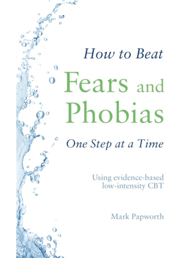 How to Beat Fears and Phobias : A Brief, Evidence-based Self-help Treatment 