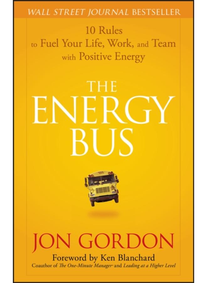 The Energy Bus : 10 Rules to Fuel Your Life, Work, and Team with Positive Energy 