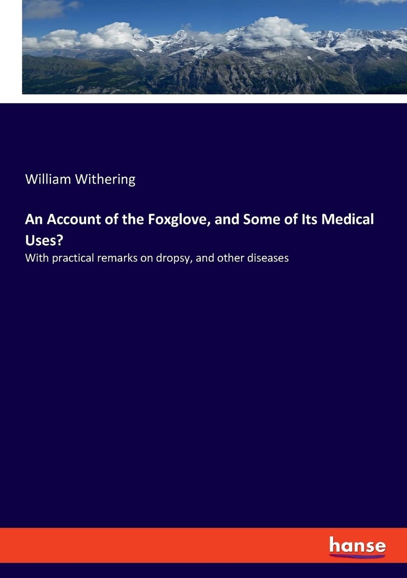 An Account of the Foxglove, and Some of Its Medical U: With practical remarks on dropsy, and other diseas  - Image 1