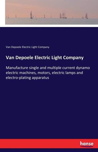 Hansebooks Van Depoele Electric Light Company: Manufacture single and multiple current dynamo electric machines, motors, electric lamps and electro-plating apparatus - pzsku/Z2D73FF89251D76754520Z/45/1749032043/ebd4c7f3-9f6d-4108-b625-69c74c89c8b5