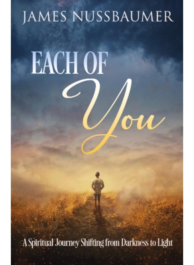 Each of You : A Spiritual Journey Shifting from Darkness to Light 