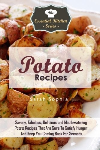 Potato Recipes Savory Fabulous Delicious And Mouthwatering Potato Recipes That Are Sure To Satisf 