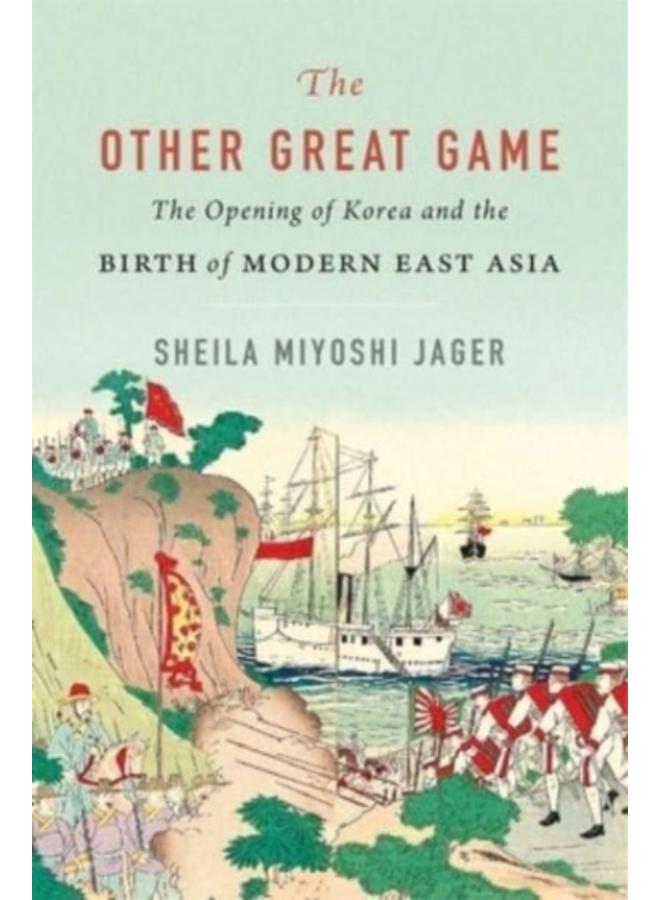 The Other Great Game : The Opening of Korea and the Birth of Modern East Asia 