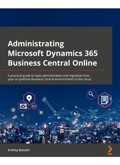 Administrating Microsoft Dynamics 365 Business Central Online: A practical guide to SaaS administration and migration from your on-premise Business Central environments to the cloud