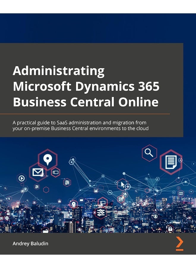 Administrating Microsoft Dynamics 365 Business Central Online: A practical guide to SaaS administration and migration from your on-premise Business Central environments to the cloud 
