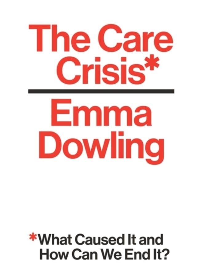 The Care Crisis : What Caused It and How Can We End It? 