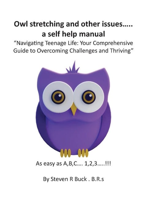 Owl stretching and other issues... a self help manual: Navigating Teenage Life: Your Comprehensive Guide to Overcoming Challenges and Thriving