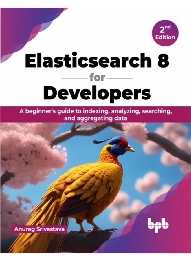 Elasticsearch 8 for Developers : A beginner's guide to indexing, analyzing, searching, and aggregating data 