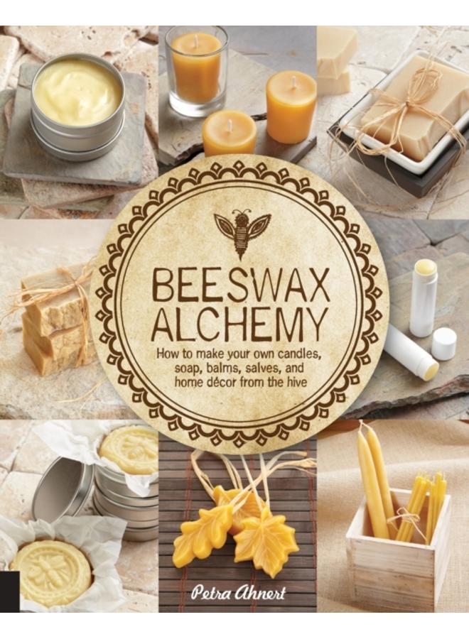 Beeswax Alchemy : How to Make Your Own Soap, Candles, Balms, Creams, and Salves from the Hive 