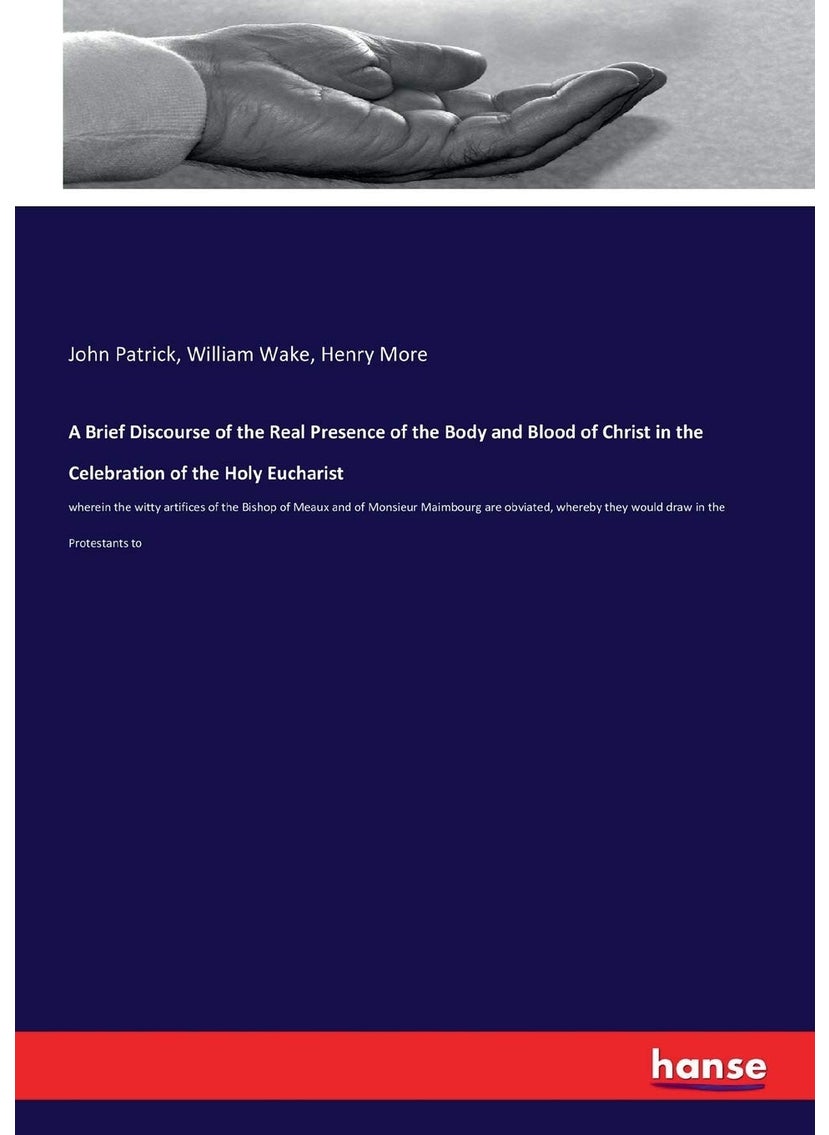 A Brief Discourse of the Real Presence of the Body and Blood of Christ in the Celebration of the Holy Eucharist
