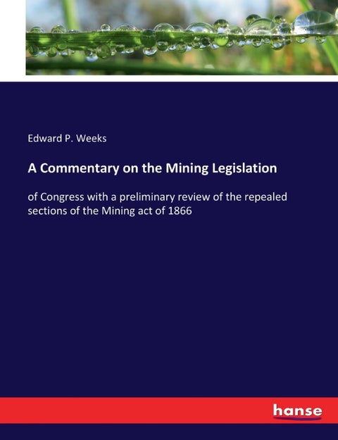 A Commentary on the Mining Legislation: of Congress with a preliminary review of the repealed sections of the Mining act of 1866