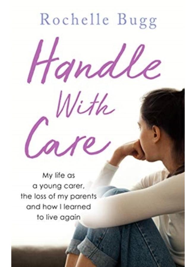 Handle with Care : My life as a young carer, the loss of my parents and how I learned to live again 