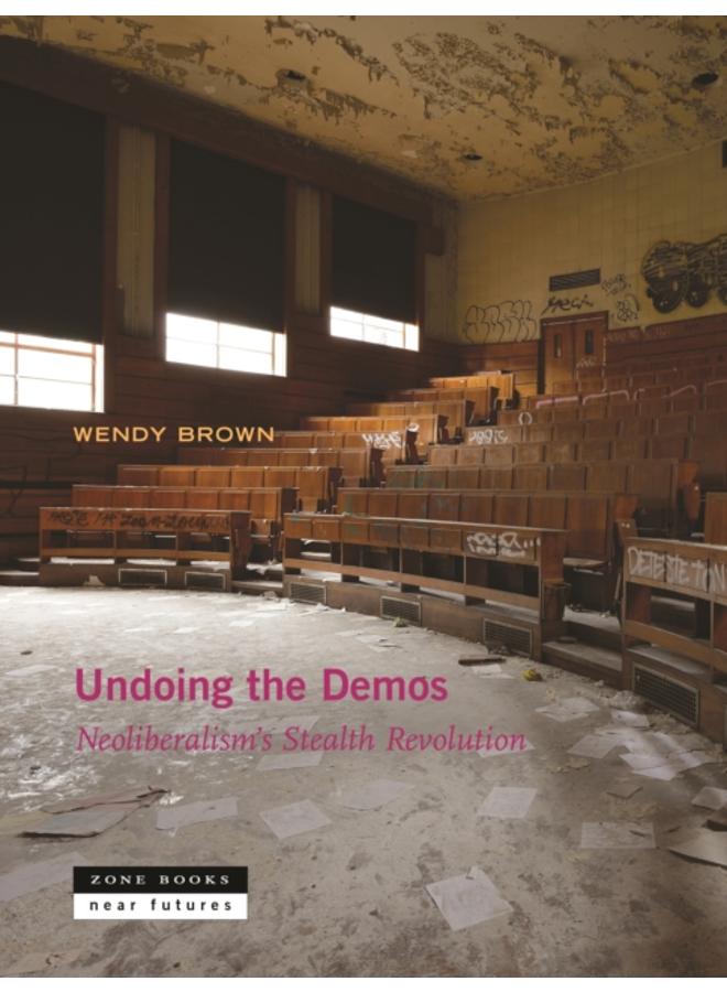 Undoing the Demos : Neoliberalism's Stealth Revolution 