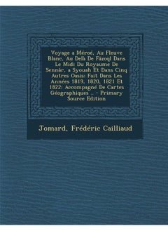 Voyage a Meroe, Au Fleuve Blanc, Au Dela de Fazoql Dans Le MIDI Du Royaume de Sennar, a Syouah Et Dans Cinq Autres Oasis; Fait Dans Les Annees 1819, 1 