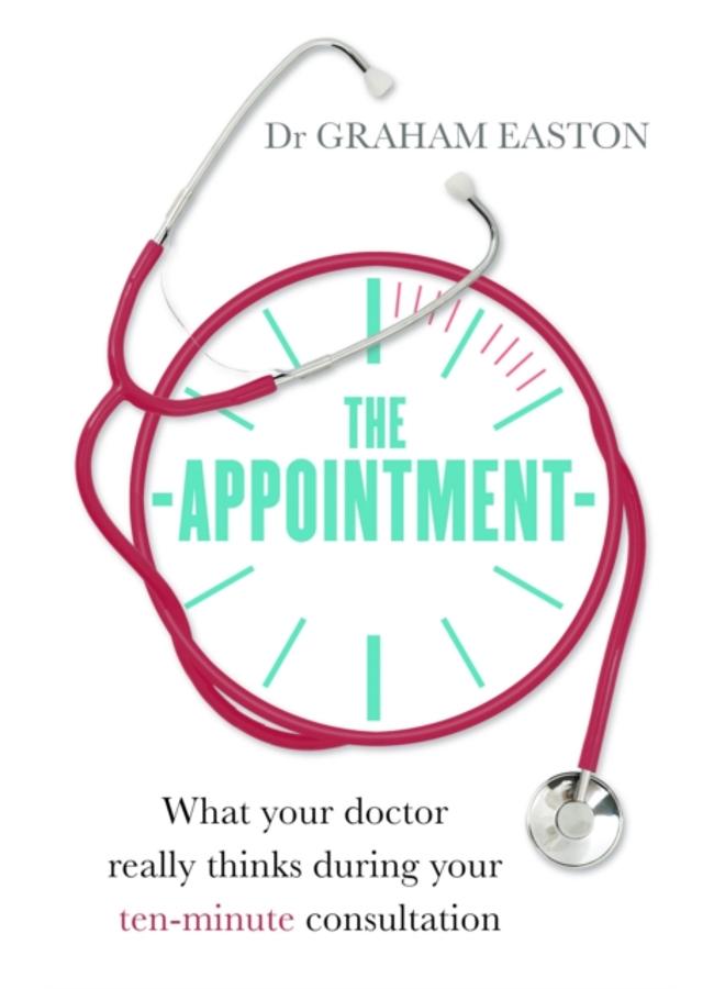 The Appointment : What Your Doctor Really Thinks During Your Ten-Minute Consultation 