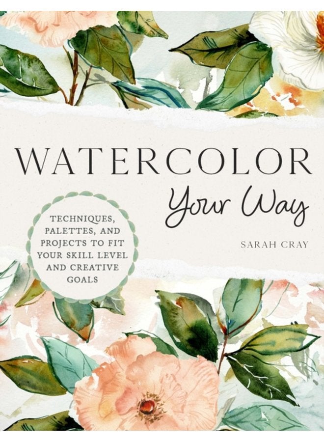 Watercolor Your Way Techniques Palettes and Projects To Fit Your Skill Level and Creative Goals - Paperback