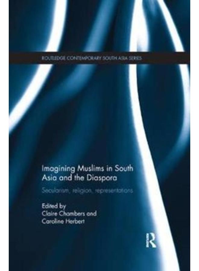 Imagining Muslims in South Asia and the Diaspora : Secularism, Religion, Representations