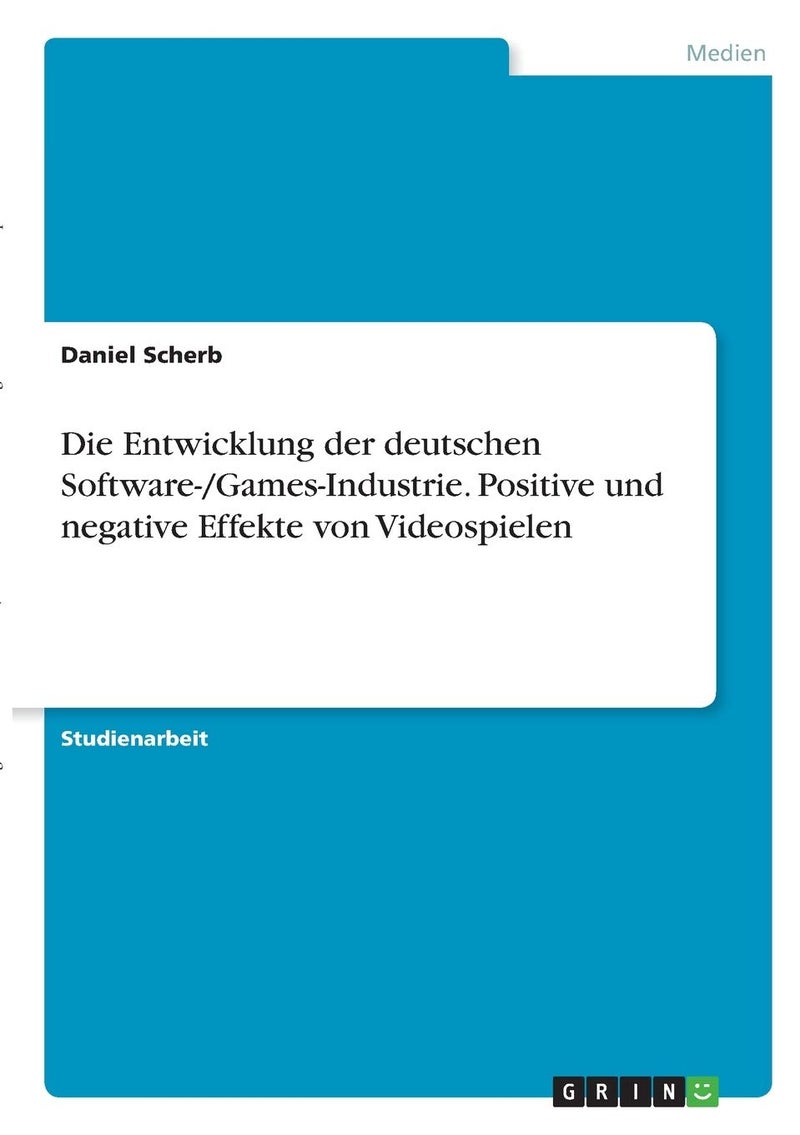 Die Entwicklung der deutschen Software-/Games-Industrie. Positive und negative Effekte von Videospielen 