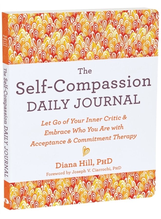 The Self Compassion Daily Journal Let Go of Your Inner Critic and Embrace Who You Are with Acceptance and Commitment Therapy - Paperback