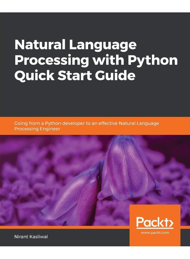 Natural Language Processing with Python Quick Start Guide: Going from a Python developer to an effective Natural Language Processing Engineer
