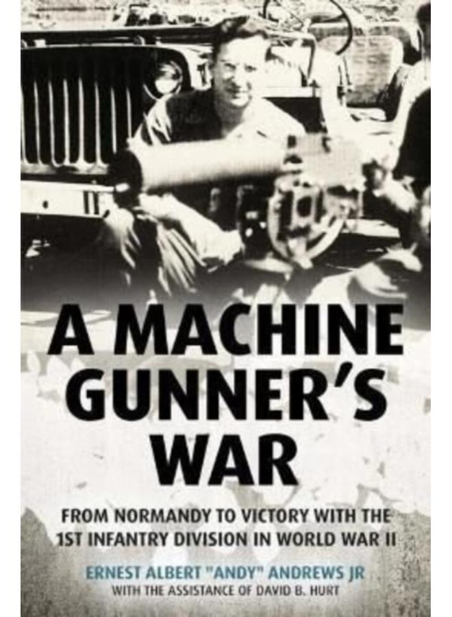 A Machine Gunner's War : From Normandy to Victory with the 1st Infantry Division in World War II 