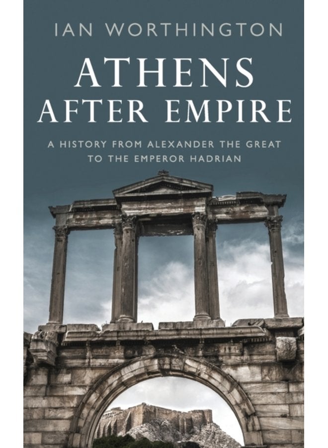 Athens After Empire A History from Alexander the Great to the Emperor Hadrian - Hardback