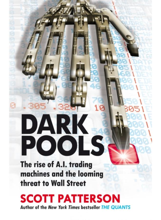 Dark Pools : The rise of A.I. trading machines and the looming threat to Wall Street 