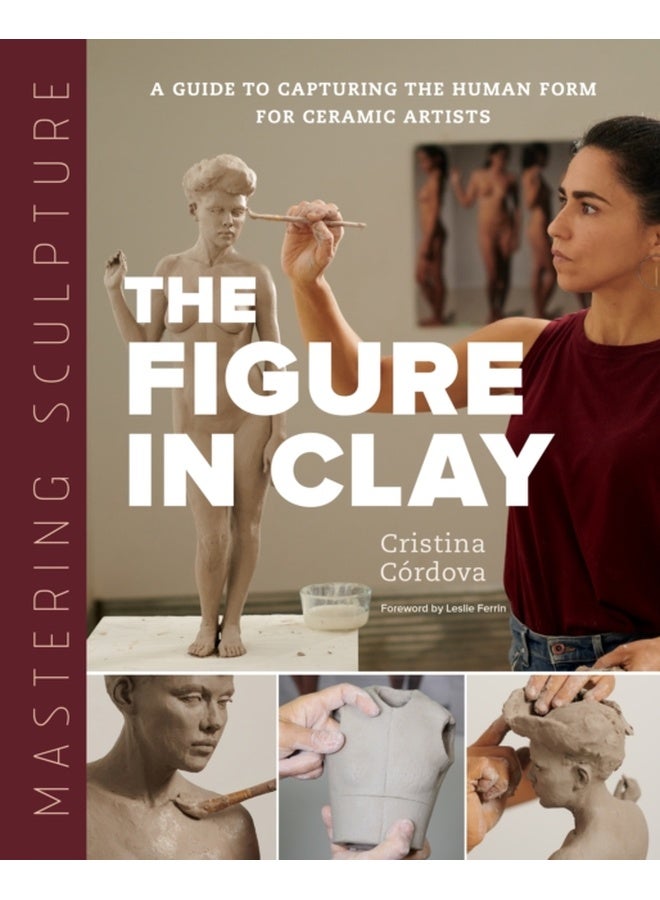 Mastering Sculpture: The Figure in Clay: A Guide to Capturing the Human Form for Ceramic Artists (Mastering Ceramics)