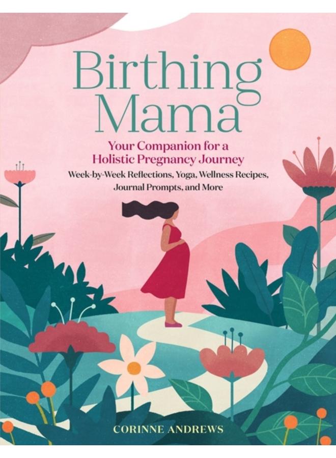 Birthing Mama : Your Companion for a Holistic Pregnancy Journey with Week-by-Week Reflections, Yoga, Wellness Recipes, Journal Prompts, and More 