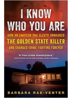 I Know Who You Are: How an Amateur DNA Sleuth Unmasked the Golden State Killer and Changed Crime Fighting Forever 