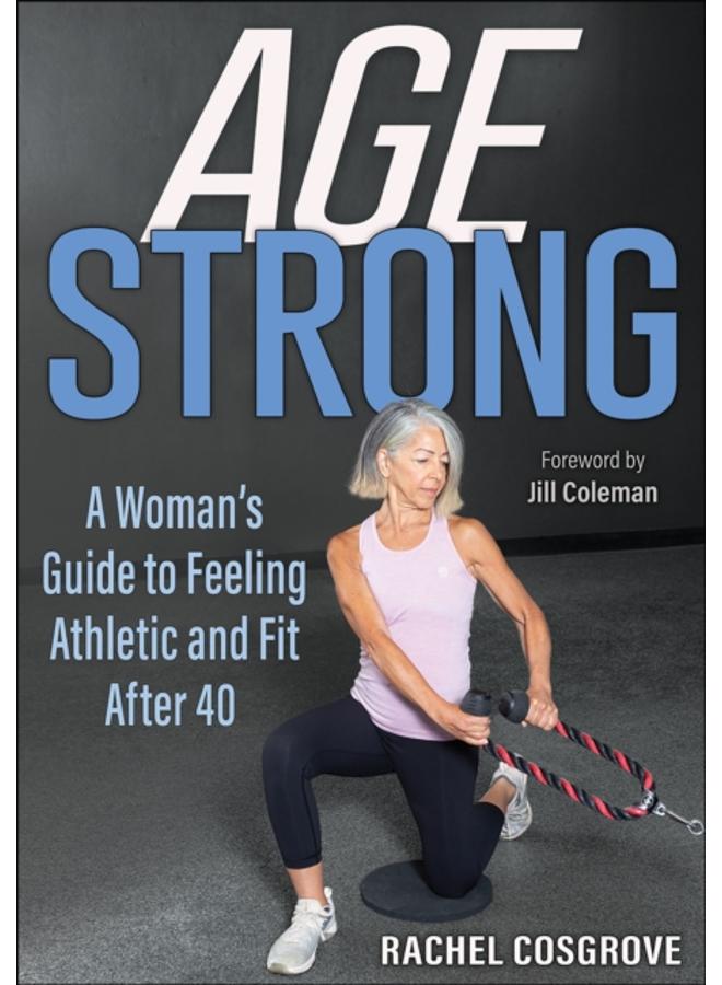 Age Strong : A Woman???s Guide to Feeling Athletic and Fit After 40 