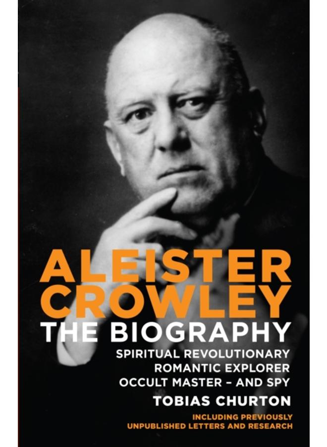 Aleister Crowley : The Biography - Spiritual Revolutionary, Romantic Explorer, Occult Master - and Spy 