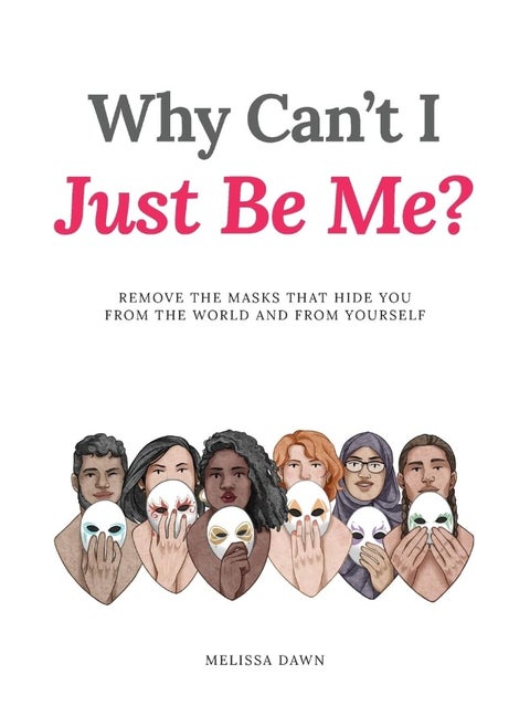 Why Can't I Just Be Me?: Remove the Masks that Hide You from the World and from Yourself