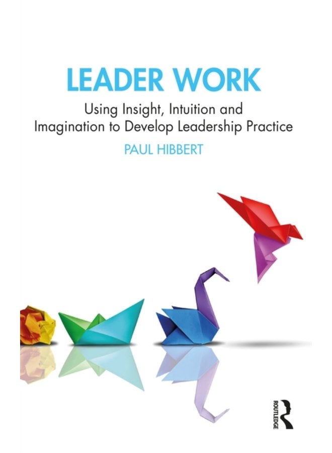 Leader Work Using Insight Intuition and Imagination to Develop Leadership Practice - Paperback