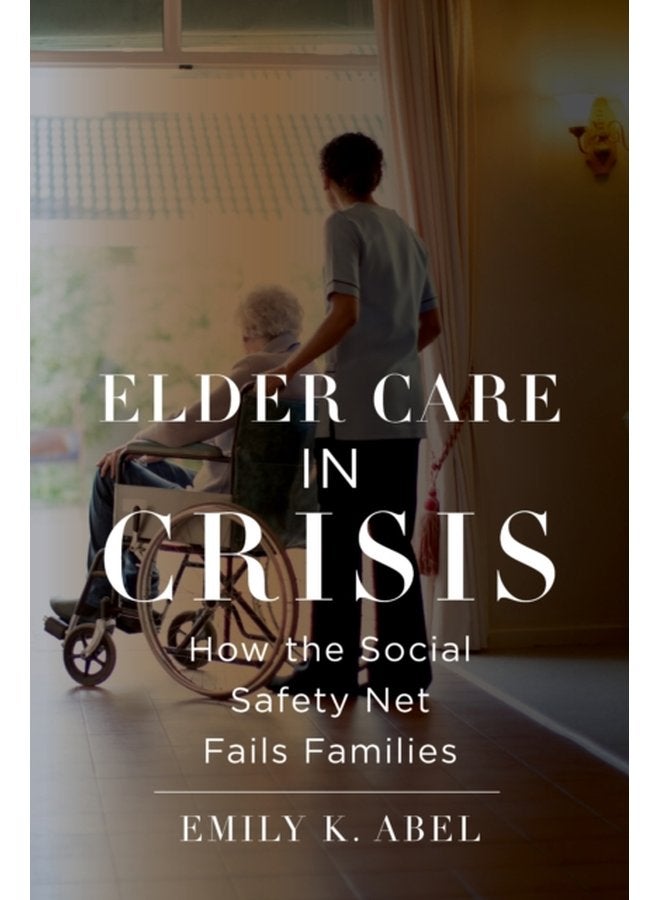 Elder Care in Crisis How the Social Safety Net Fails Families - Hardback