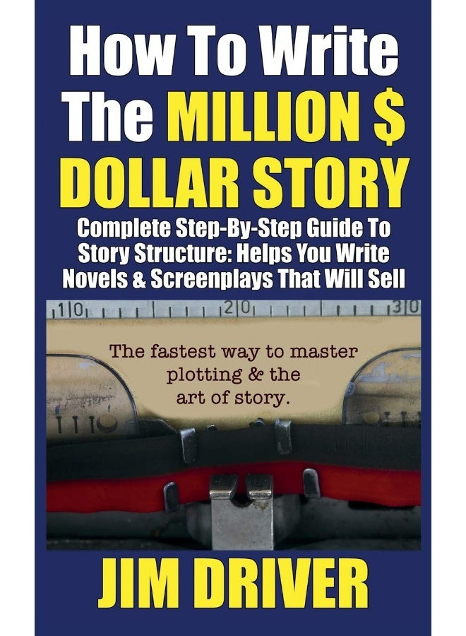 How To Write The Million Dollar Story: Complete Step-By-Step Guide To Story Structure, Helps You Write Novels & Screenplays That Will Sell: Fastest Way To Master Plotting & The Art of Story  - Image 1