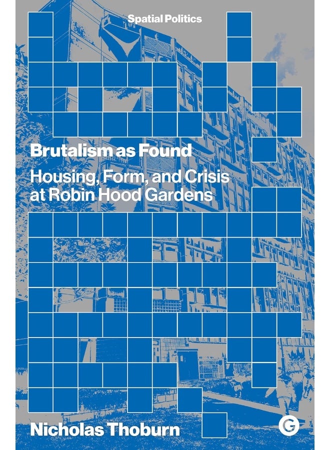 Brutalism as Found: Housing, Form, and Crisis at Robin Hood Gardens 