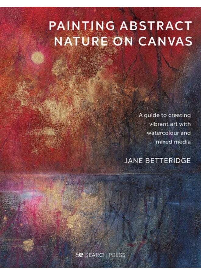 Painting Abstract Nature on Canvas : A Guide to Creating Vibrant Art with Watercolour and Mixed Media 