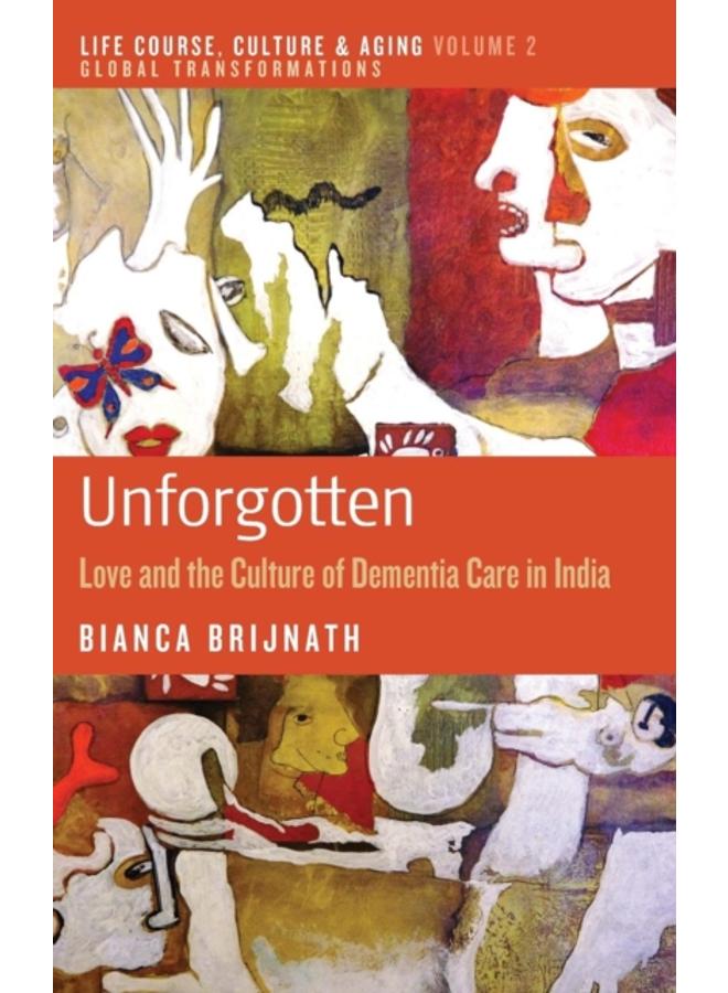 Unforgotten : Love and the Culture of Dementia Care in India 